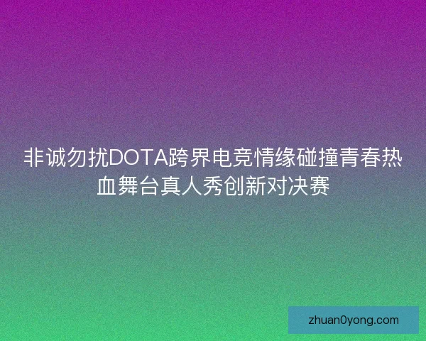 非诚勿扰DOTA跨界电竞情缘碰撞青春热血舞台真人秀创新对决赛