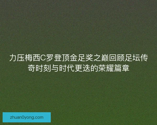 力压梅西C罗登顶金足奖之巅回顾足坛传奇时刻与时代更迭的荣耀篇章