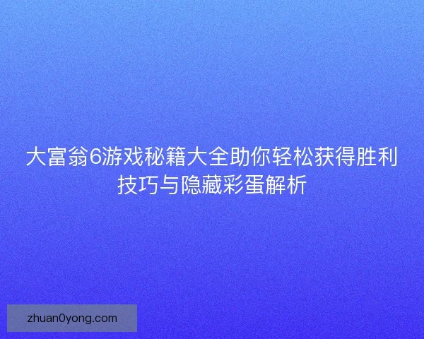大富翁6游戏秘籍大全助你轻松获得胜利技巧与隐藏彩蛋解析
