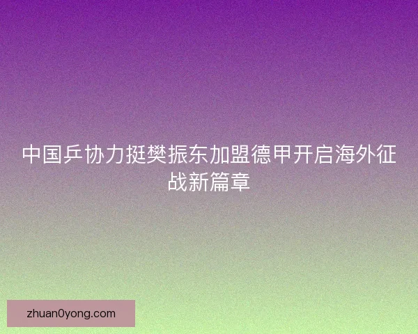 中国乒协力挺樊振东加盟德甲开启海外征战新篇章