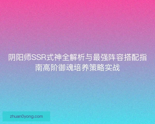 阴阳师SSR式神全解析与最强阵容搭配指南高阶御魂培养策略实战