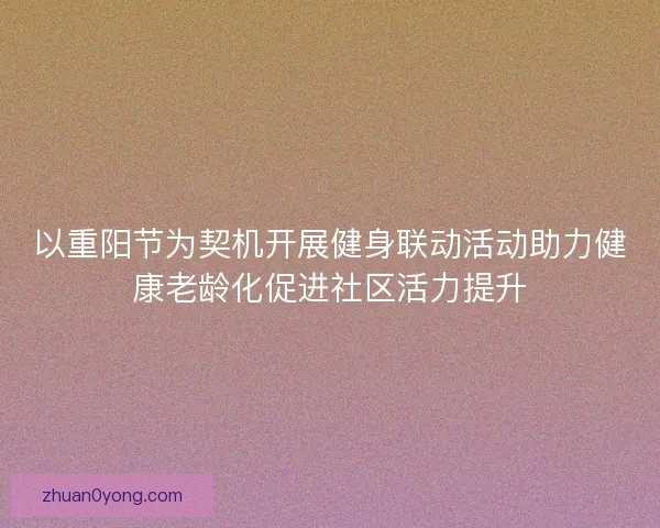 以重阳节为契机开展健身联动活动助力健康老龄化促进社区活力提升