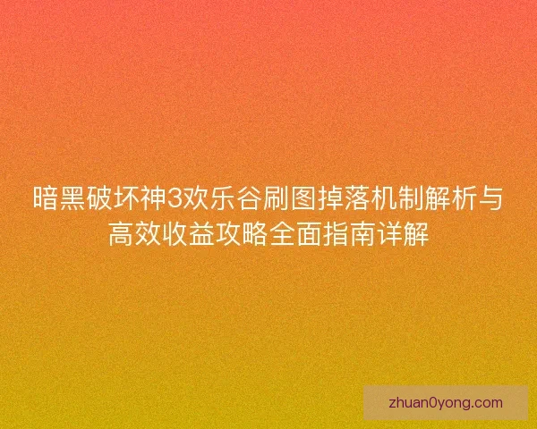暗黑破坏神3欢乐谷刷图掉落机制解析与高效收益攻略全面指南详解