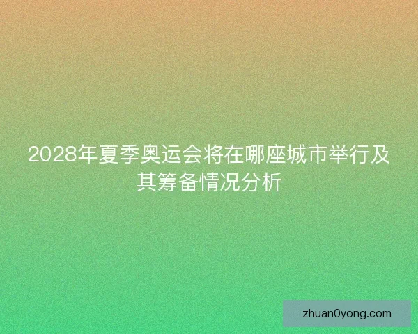 2028年夏季奥运会将在哪座城市举行及其筹备情况分析